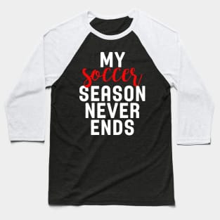 My Soccer Season Never Ends Baseball T-Shirt